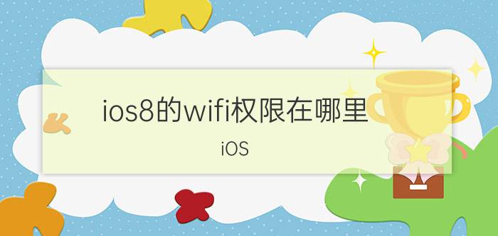 ios8的wifi权限在哪里 iOS 8 WiFi权限设置位置